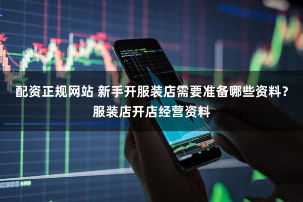 配资正规网站 新手开服装店需要准备哪些资料？服装店开店经营资料
