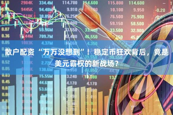 散户配资 “万万没想到”！稳定币狂欢背后，竟是美元霸权的新战场？