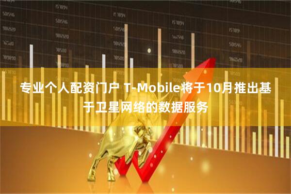 专业个人配资门户 T-Mobile将于10月推出基于卫星网络的数据服务
