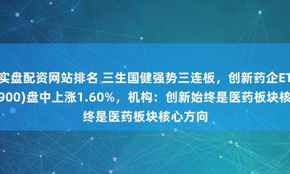 实盘配资网站排名 三生国健强势三连板，创新药企ETF(560900)盘中上涨1.60%，机构：创新始终是医药板块核心方向