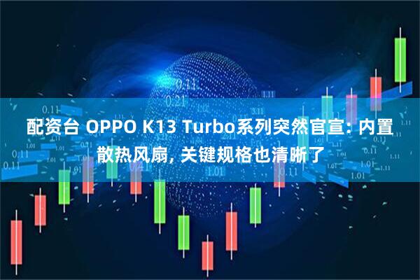 配资台 OPPO K13 Turbo系列突然官宣: 内置散热风扇, 关键规格也清晰了
