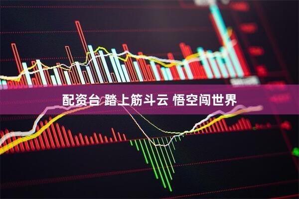 配资台 踏上筋斗云 悟空闯世界