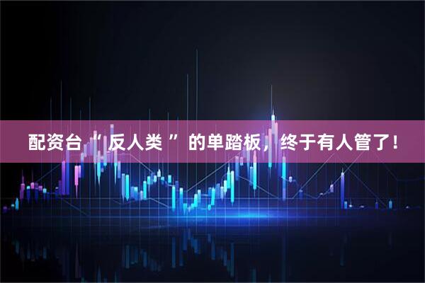 配资台 “ 反人类 ” 的单踏板，终于有人管了！