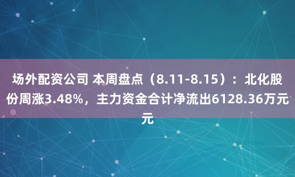 场外配资公司 本周盘点（8.11-8.15）：北化股份周涨3.48%，主力资金合计净流出6128.36万元