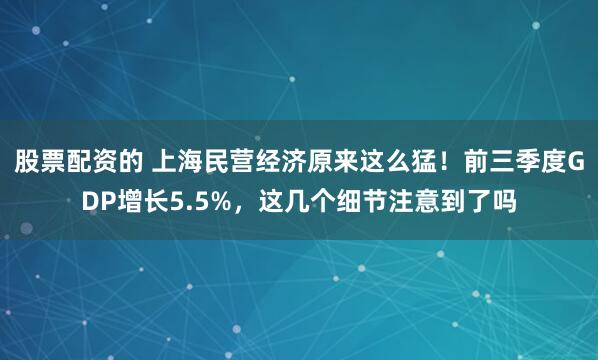股票配资的 上海民营经济原来这么猛！前三季度GDP增长5.5%，这几个细节注意到了吗