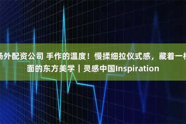 场外配资公司 手作的温度!慢揉细拉仪式感,藏着一根面的东方美学|灵感中国Inspiration