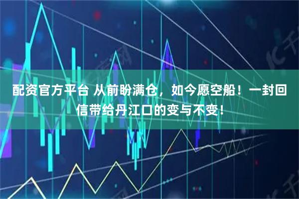 配资官方平台 从前盼满仓，如今愿空船！一封回信带给丹江口的变与不变！