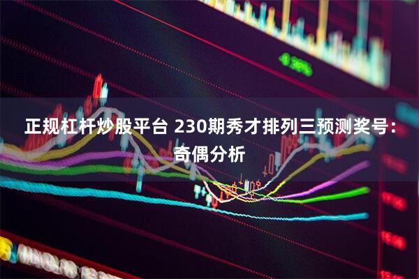 正规杠杆炒股平台 230期秀才排列三预测奖号：奇偶分析