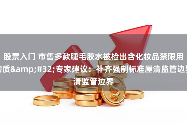 股票入门 市售多款睫毛胶水被检出含化妆品禁限用物质 专家建议：补齐强制标准厘清监管边界