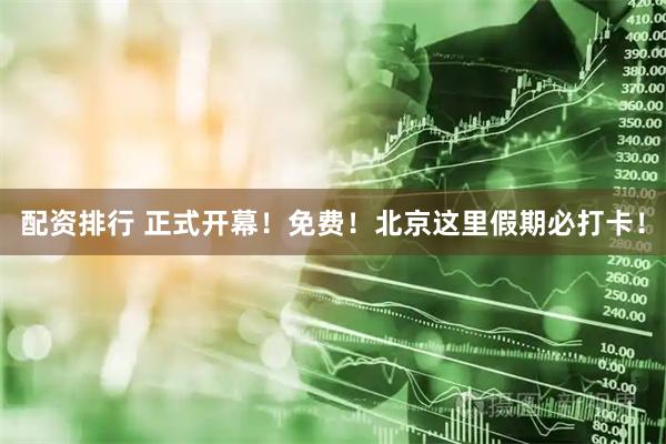 配资排行 正式开幕！免费！北京这里假期必打卡！