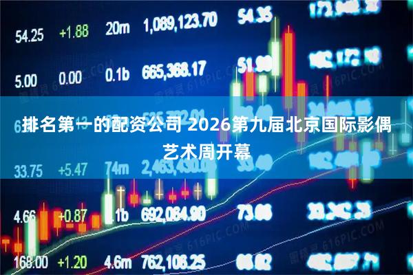 排名第一的配资公司 2026第九届北京国际影偶艺术周开幕